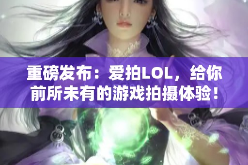 重磅发布：爱拍LOL，给你前所未有的游戏拍摄体验！