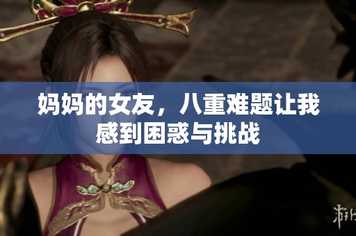 妈妈的女友，八重难题让我感到困惑与挑战