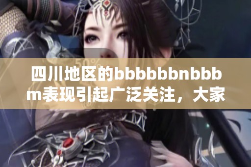 四川地区的bbbbbbnbbbm表现引起广泛关注，大家对此现象讨论热烈。