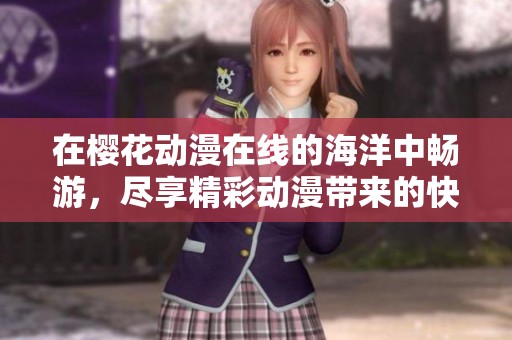 在樱花动漫在线的海洋中畅游，尽享精彩动漫带来的快乐