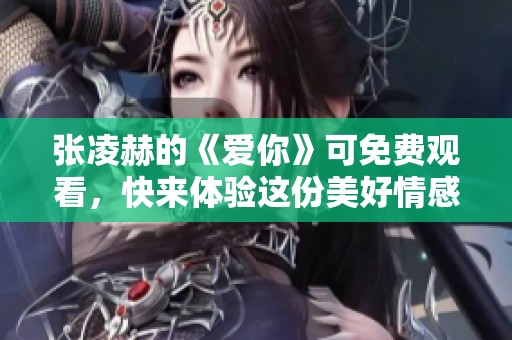 张凌赫的《爱你》可免费观看，快来体验这份美好情感吧