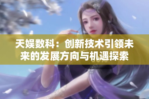 天娱数科：创新技术引领未来的发展方向与机遇探索