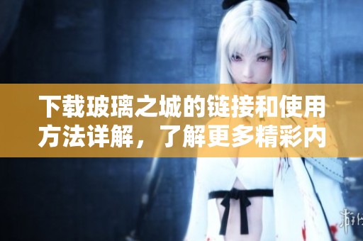 下载玻璃之城的链接和使用方法详解，了解更多精彩内容！