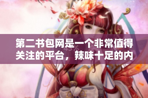 第二书包网是一个非常值得关注的平台，辣味十足的内容让人惊喜不已！