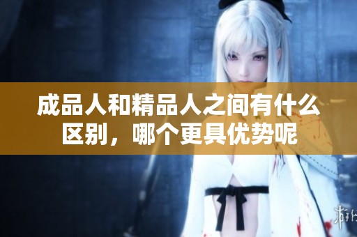 成品人和精品人之间有什么区别，哪个更具优势呢