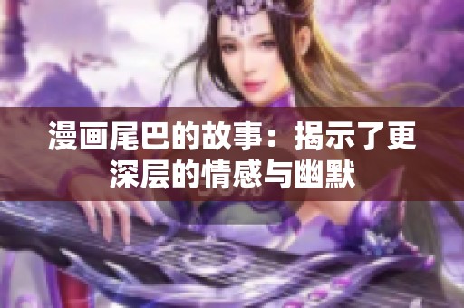 漫画尾巴的故事：揭示了更深层的情感与幽默