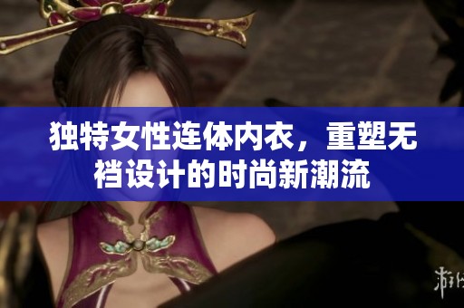 独特女性连体内衣，重塑无裆设计的时尚新潮流