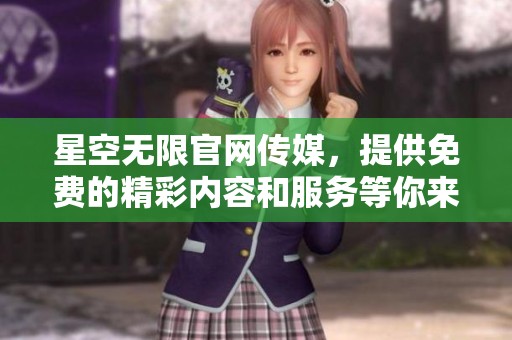 星空无限官网传媒，提供免费的精彩内容和服务等你来发现