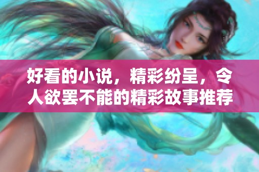 好看的小说，精彩纷呈，令人欲罢不能的精彩故事推荐与分享