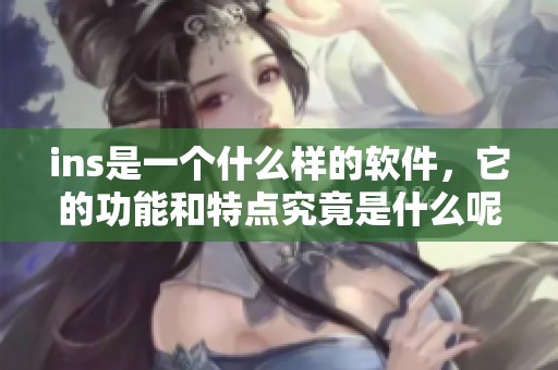 ins是一个什么样的软件，它的功能和特点究竟是什么呢