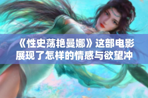 《性史荡艳曼娜》这部电影展现了怎样的情感与欲望冲突呢