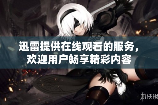 迅雷提供在线观看的服务，欢迎用户畅享精彩内容