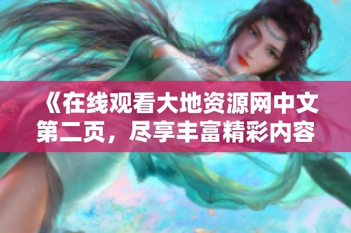 《在线观看大地资源网中文第二页，尽享丰富精彩内容》
