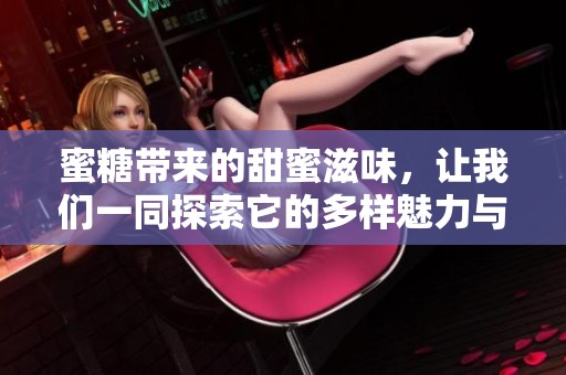 蜜糖带来的甜蜜滋味，让我们一同探索它的多样魅力与乐趣