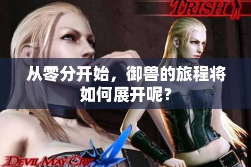 从零分开始，御兽的旅程将如何展开呢？