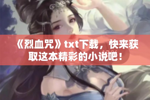 《烈血咒》txt下载，快来获取这本精彩的小说吧！