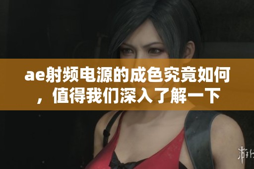ae射频电源的成色究竟如何，值得我们深入了解一下