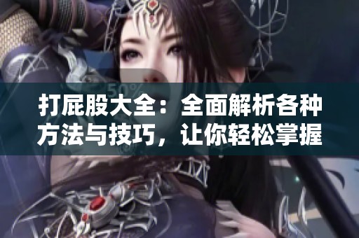 打屁股大全：全面解析各种方法与技巧，让你轻松掌握这项技能