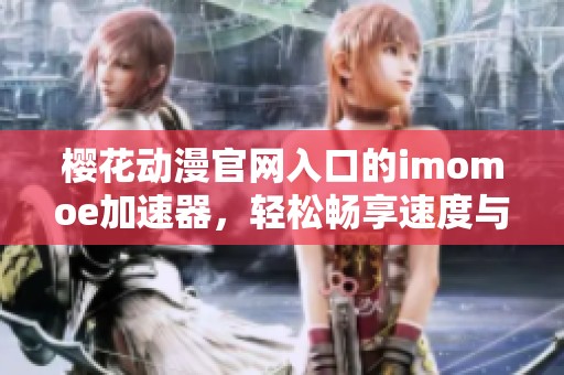樱花动漫官网入口的imomoe加速器，轻松畅享速度与乐趣