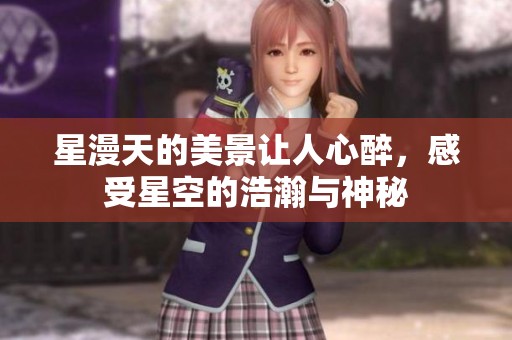 星漫天的美景让人心醉，感受星空的浩瀚与神秘