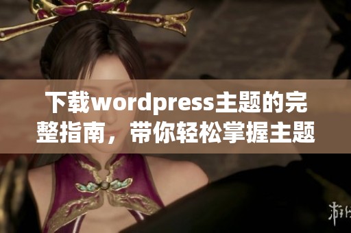 下载wordpress主题的完整指南，带你轻松掌握主题下载技巧