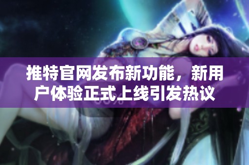 推特官网发布新功能，新用户体验正式上线引发热议