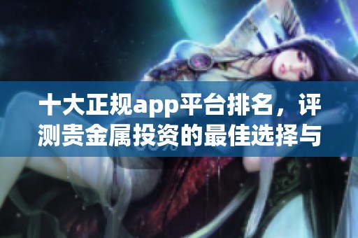 十大正规app平台排名，评测贵金属投资的最佳选择与推荐