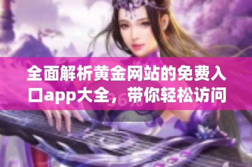 全面解析黄金网站的免费入口app大全，带你轻松访问各大平台！