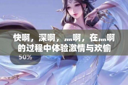 快啊，深啊，灬啊，在灬啊的过程中体验激情与欢愉