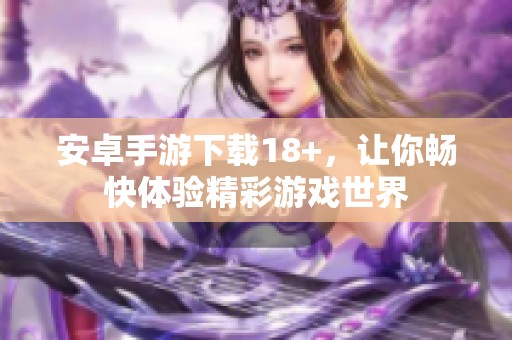 安卓手游下载18+，让你畅快体验精彩游戏世界