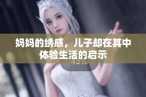 妈妈的绣感，儿子却在其中体验生活的启示