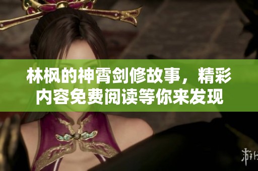 林枫的神霄剑修故事，精彩内容免费阅读等你来发现