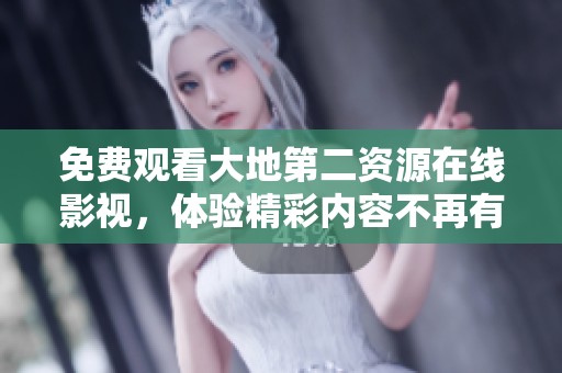 免费观看大地第二资源在线影视，体验精彩内容不再有烦恼