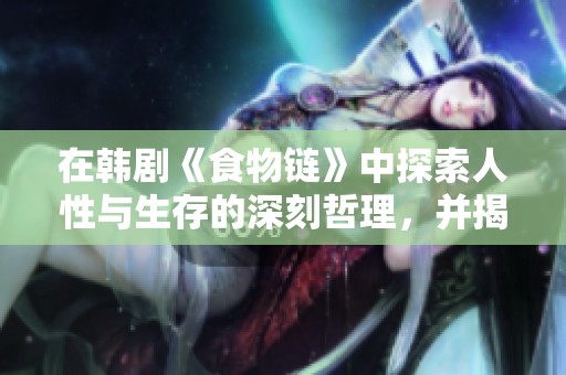 在韩剧《食物链》中探索人性与生存的深刻哲理，并揭示社会的真实面貌