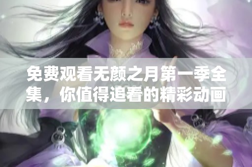 免费观看无颜之月第一季全集，你值得追看的精彩动画推荐