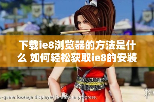 下载ie8浏览器的方法是什么 如何轻松获取ie8的安装文件