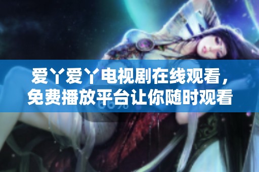 爱丫爱丫电视剧在线观看，免费播放平台让你随时观看该剧。