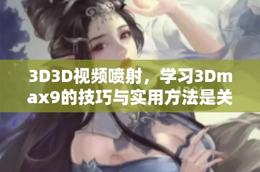 3D3D视频喷射，学习3Dmax9的技巧与实用方法是关键所在