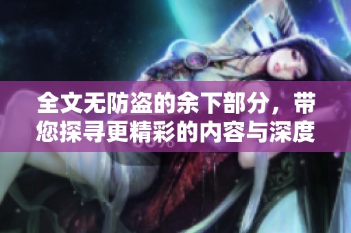 全文无防盗的余下部分，带您探寻更精彩的内容与深度解析
