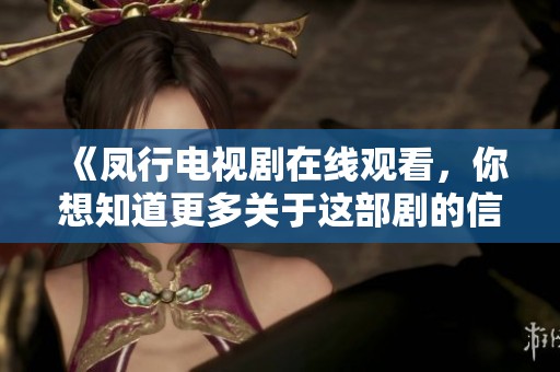 《凤行电视剧在线观看，你想知道更多关于这部剧的信息吗》