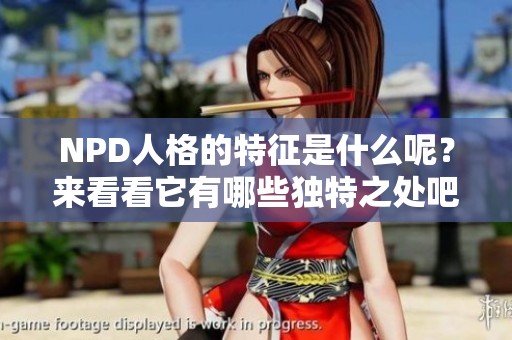NPD人格的特征是什么呢？来看看它有哪些独特之处吧！