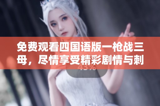 免费观看四国语版一枪战三母，尽情享受精彩剧情与刺激战斗