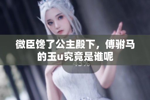 微臣馋了公主殿下，傅驸马的玉u究竟是谁呢