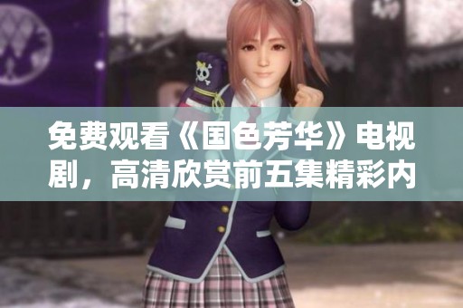 免费观看《国色芳华》电视剧，高清欣赏前五集精彩内容