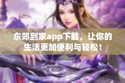 东郊到家app下载，让你的生活更加便利与轻松！