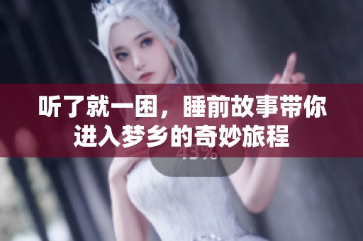 听了就一困，睡前故事带你进入梦乡的奇妙旅程