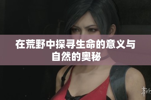 在荒野中探寻生命的意义与自然的奥秘