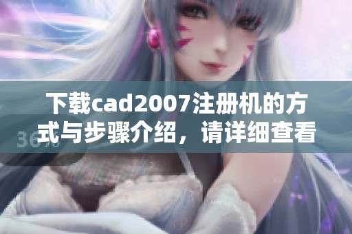 下载cad2007注册机的方式与步骤介绍，请详细查看！