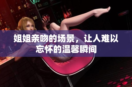 姐姐亲吻的场景，让人难以忘怀的温馨瞬间