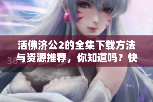 活佛济公2的全集下载方法与资源推荐，你知道吗？快来看看吧！